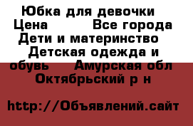 Юбка для девочки › Цена ­ 600 - Все города Дети и материнство » Детская одежда и обувь   . Амурская обл.,Октябрьский р-н